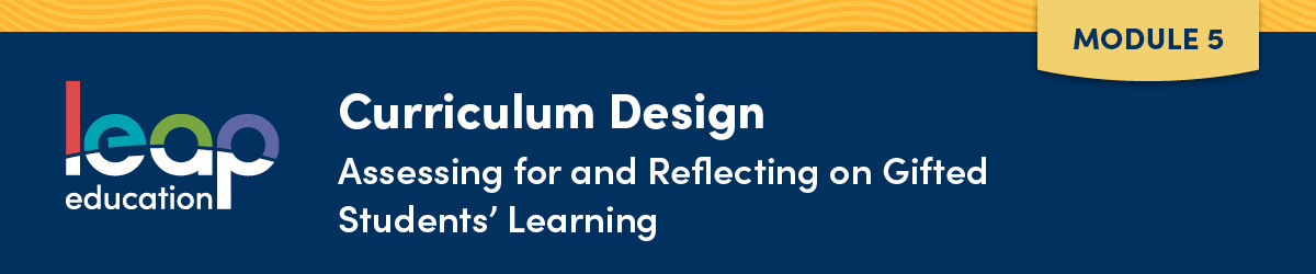 Curriculum Design Module 5: Assessing for and Reflecting on Gifted Students' Learning